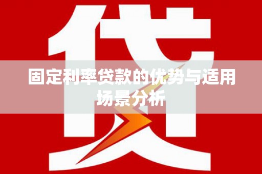蒲江固定利率贷款的优势与适用场景分析