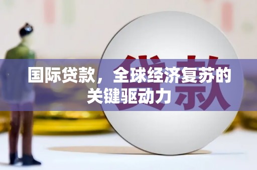 蒲江国际贷款，全球经济复苏的关键驱动力
