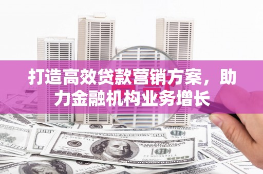 蒲江打造高效贷款营销方案，助力金融机构业务增长