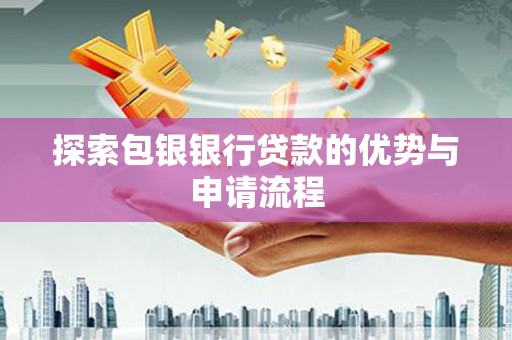 蒲江探索包银银行贷款的优势与申请流程