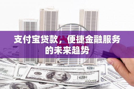 蒲江支付宝贷款，便捷金融服务的未来趋势