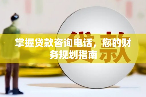 蒲江掌握贷款咨询电话，您的财务规划指南