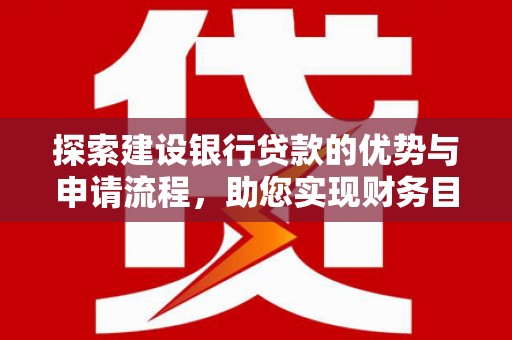 蒲江探索建设银行贷款的优势与申请流程，助您实现财务目标