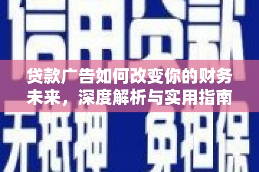 蒲江贷款广告如何改变你的财务未来，深度解析与实用指南