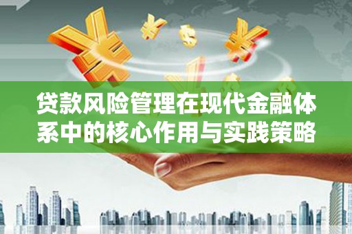 蒲江贷款风险管理在现代金融体系中的核心作用与实践策略