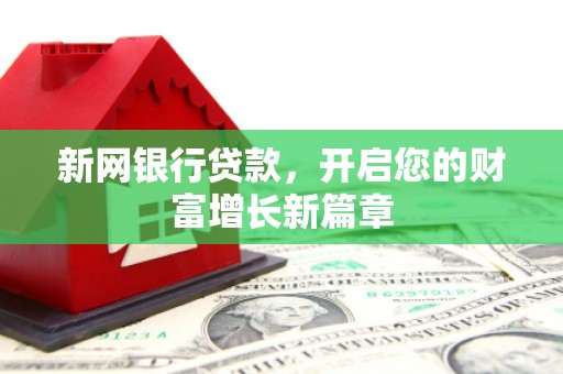 蒲江新网银行贷款，开启您的财富增长新篇章