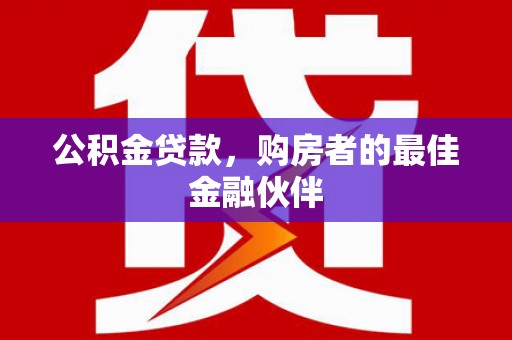 蒲江公积金贷款，购房者的最佳金融伙伴