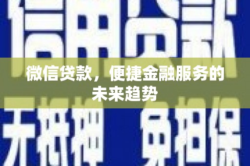 蒲江微信贷款，便捷金融服务的未来趋势