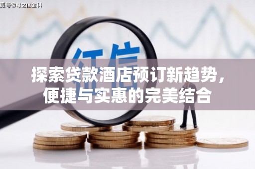 蒲江探索贷款酒店预订新趋势，便捷与实惠的完美结合