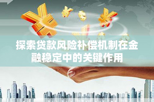 蒲江探索贷款风险补偿机制在金融稳定中的关键作用