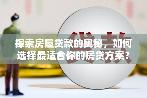 蒲江探索房屋贷款的奥秘，如何选择最适合你的房贷方案？
