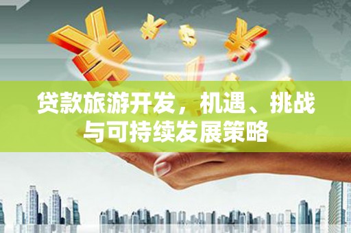 蒲江贷款旅游开发，机遇、挑战与可持续发展策略