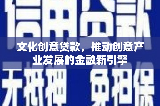 蒲江文化创意贷款，推动创意产业发展的金融新引擎