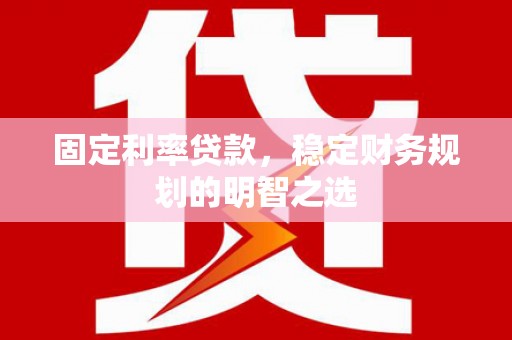 蒲江固定利率贷款，稳定财务规划的明智之选