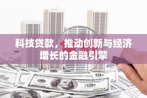 蒲江科技贷款，推动创新与经济增长的金融引擎