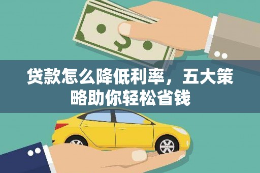 蒲江贷款怎么降低利率，五大策略助你轻松省钱