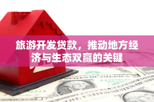 蒲江旅游开发贷款，推动地方经济与生态双赢的关键
