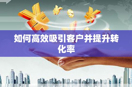 蒲江如何高效吸引客户并提升转化率