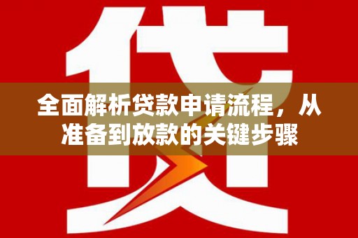蒲江全面解析贷款申请流程，从准备到放款的关键步骤