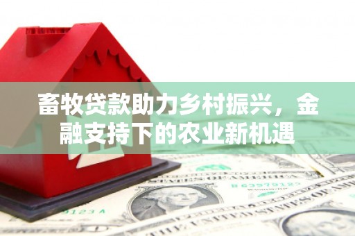 蒲江畜牧贷款助力乡村振兴，金融支持下的农业新机遇