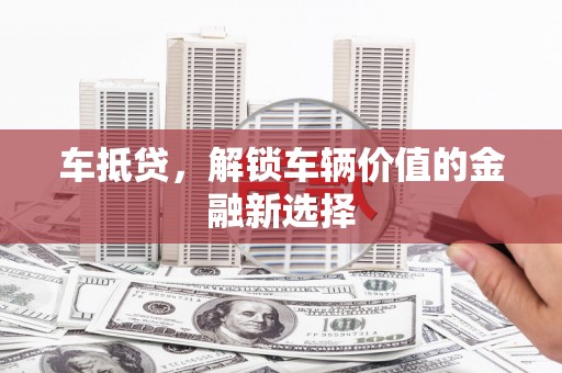 蒲江车抵贷，解锁车辆价值的金融新选择