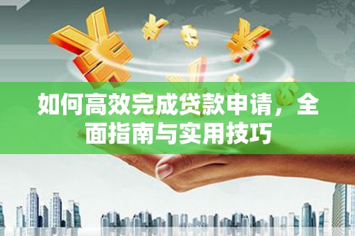 蒲江如何高效完成贷款申请，全面指南与实用技巧