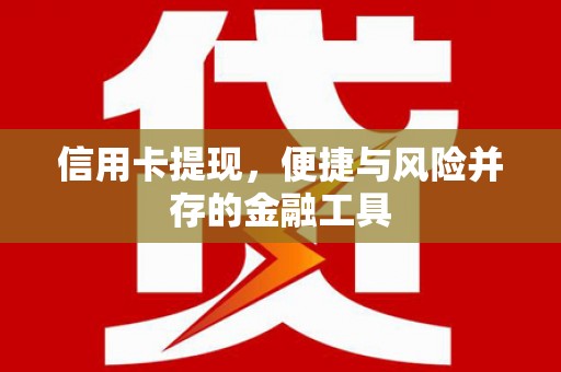 蒲江信用卡提现，便捷与风险并存的金融工具