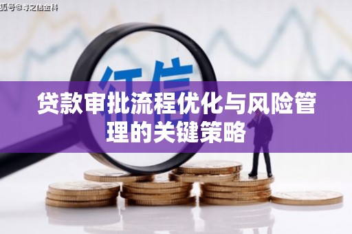 蒲江贷款审批流程优化与风险管理的关键策略