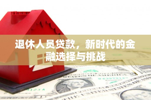 蒲江退休人员贷款，新时代的金融选择与挑战