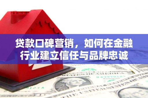 蒲江贷款口碑营销，如何在金融行业建立信任与品牌忠诚