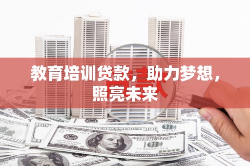 蒲江教育培训贷款，助力梦想，照亮未来
