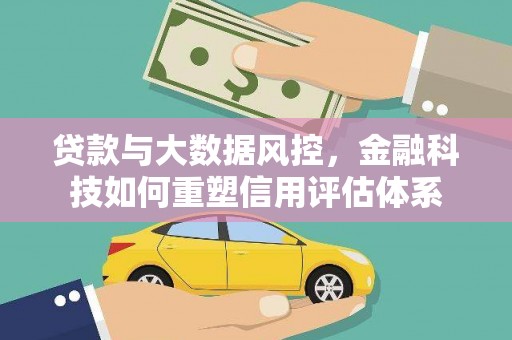 蒲江贷款与大数据风控，金融科技如何重塑信用评估体系
