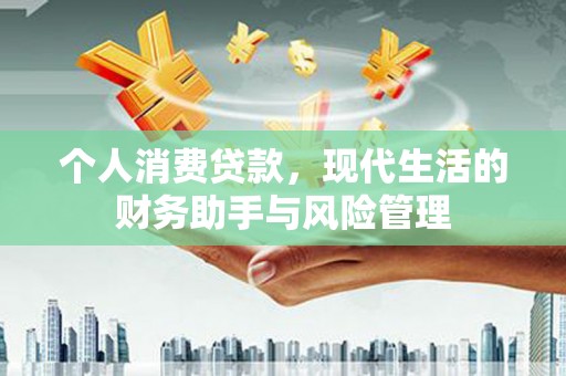 蒲江个人消费贷款，现代生活的财务助手与风险管理