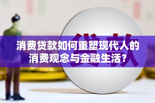 蒲江消费贷款如何重塑现代人的消费观念与金融生活？
