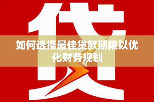 蒲江如何选择最佳贷款期限以优化财务规划
