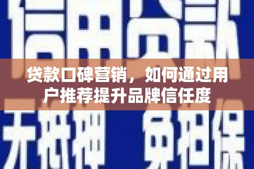 蒲江贷款口碑营销，如何通过用户推荐提升品牌信任度