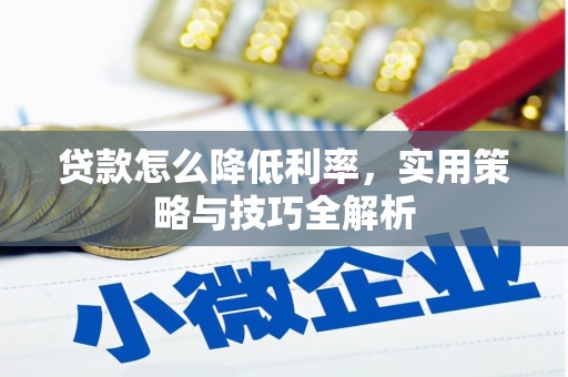 蒲江贷款怎么降低利率，实用策略与技巧全解析