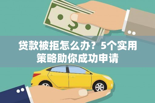 蒲江贷款被拒怎么办？5个实用策略助你成功申请