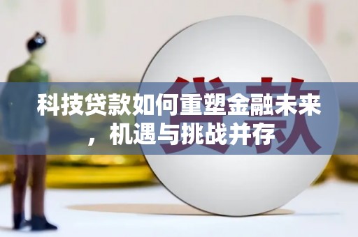 蒲江科技贷款如何重塑金融未来，机遇与挑战并存