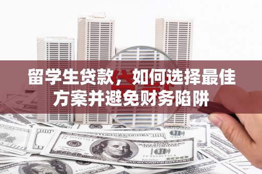 蒲江留学生贷款，如何选择最佳方案并避免财务陷阱