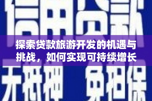 蒲江探索贷款旅游开发的机遇与挑战，如何实现可持续增长