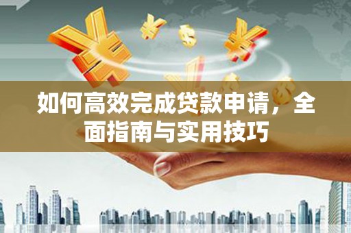 蒲江如何高效完成贷款申请，全面指南与实用技巧