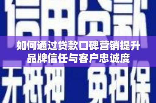 蒲江如何通过贷款口碑营销提升品牌信任与客户忠诚度