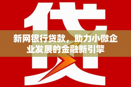 蒲江新网银行贷款，助力小微企业发展的金融新引擎