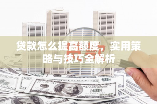 蒲江贷款怎么提高额度，实用策略与技巧全解析