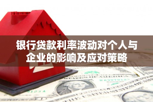 蒲江银行贷款利率波动对个人与企业的影响及应对策略