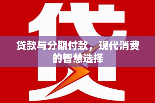 蒲江贷款与分期付款，现代消费的智慧选择