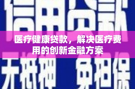 蒲江医疗健康贷款，解决医疗费用的创新金融方案