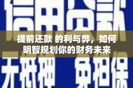 蒲江提前还款 的利与弊，如何明智规划你的财务未来