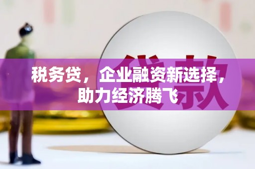 蒲江税务贷，企业融资新选择，助力经济腾飞